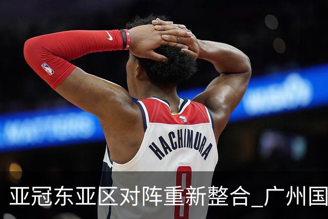 亚冠东亚区对阵重新整合 广州国安海港确定新敌