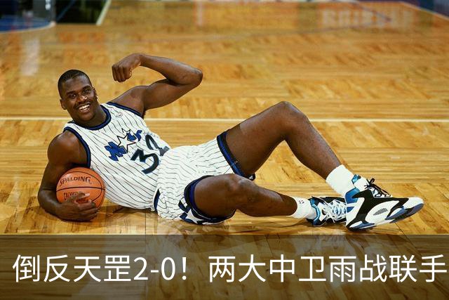 倒反天罡2-0！两大中卫雨战联手破门 13.8亿豪门8轮7胜追平榜首