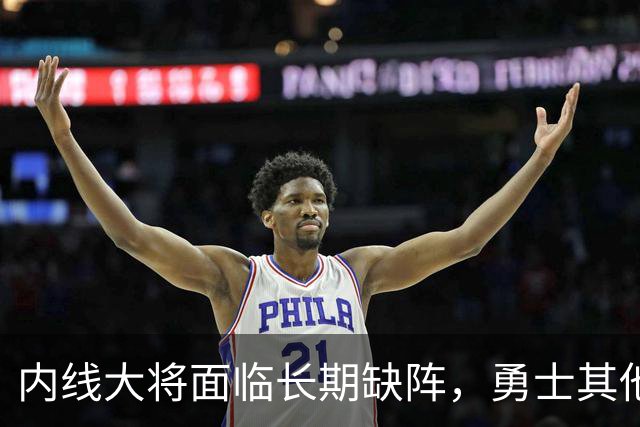内线大将面临长期缺阵，勇士其他几名内线需要做得更多才行？