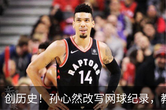 创历史！孙心然改写网球纪录，教练感慨：十年前她难进省队