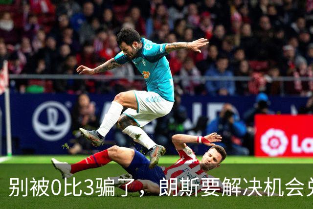 别被0比3骗了，朗斯要解决机会兑现与半场防守问题