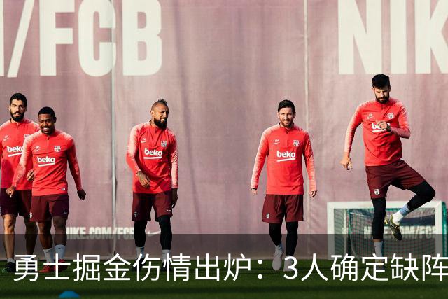 勇士掘金伤情出炉：3人确定缺阵，1人出战成疑