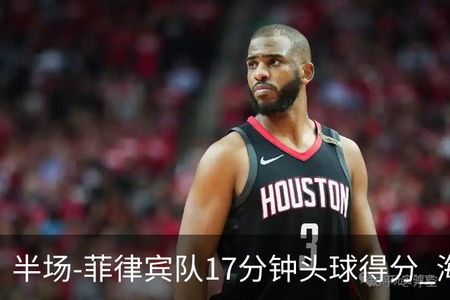半场-菲律宾队17分钟头球得分 海港暂0-1落后