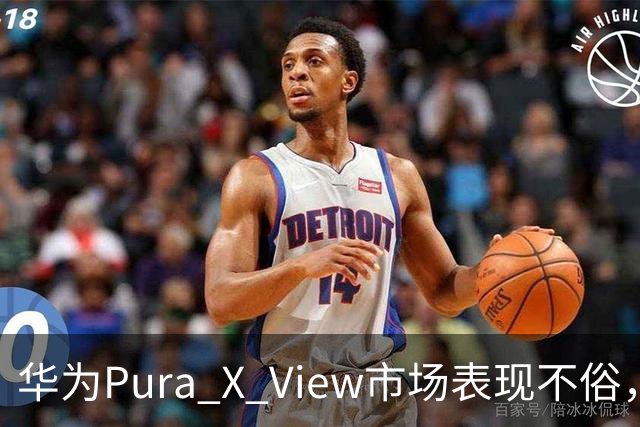 华为Pura X View市场表现不俗，已售出71万台