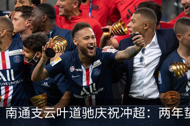 南通支云叶道驰庆祝冲超：两年蛰伏，现在还不能从亢奋中醒来
