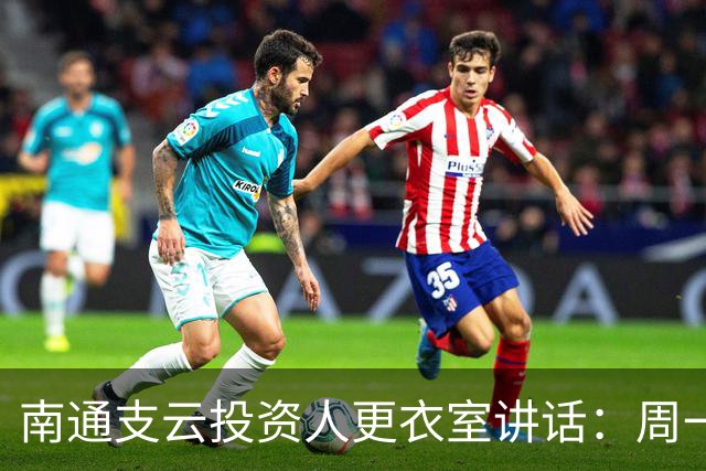 南通支云投资人更衣室讲话：周一做冲超奖；要去欧洲冬训