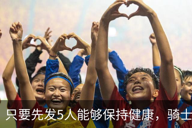 只要先发5人能够保持健康，骑士的竞争力就会很有保障？
