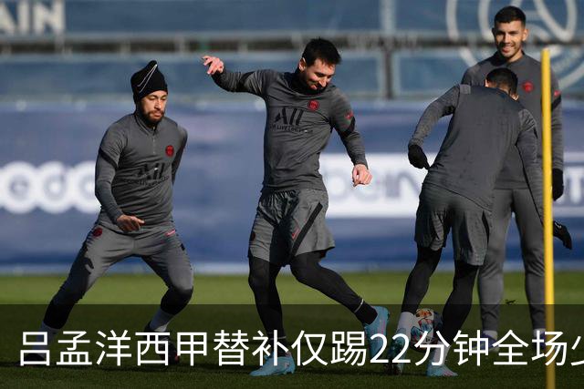 吕孟洋西甲替补仅踢22分钟全场少触球，一次过人一次妙传却难获队友信任