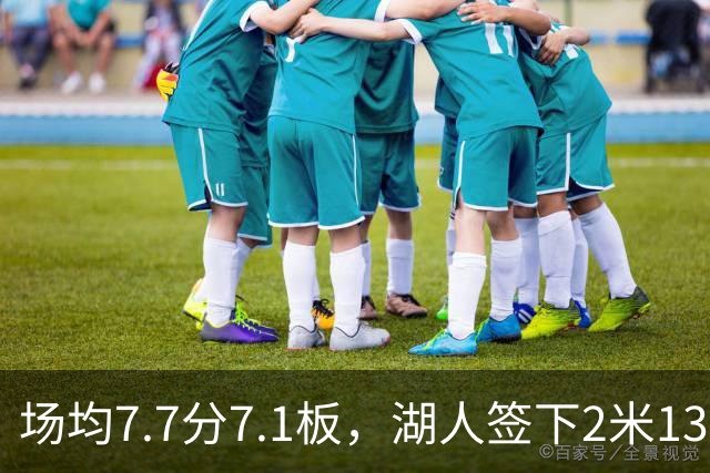 场均7.7分7.1板，湖人签下2米13中锋补内线