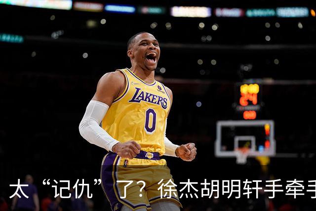 太“记仇”了？徐杰胡明轩手牵手欢迎弗格，复制辽粤大战经典