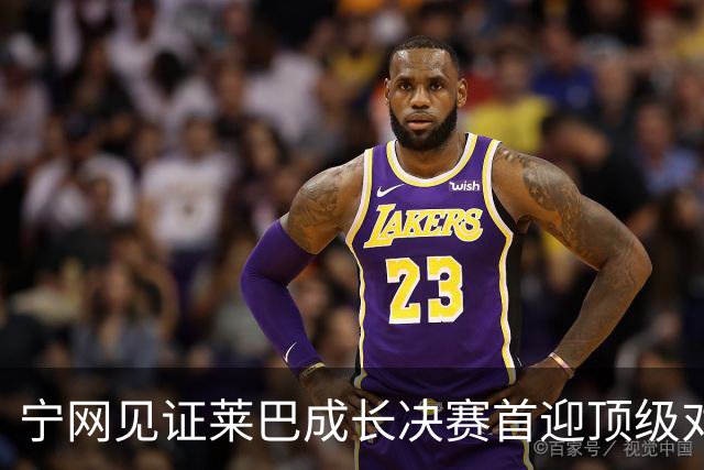 宁网见证莱巴成长决赛首迎顶级对决，孙心然冲冠对手赛前已认输