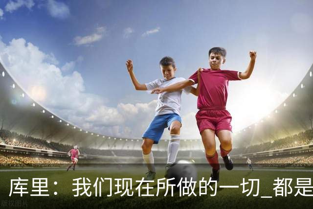 库里：我们现在所做的一切 都是为了在巴特勒回来之前守住阵地