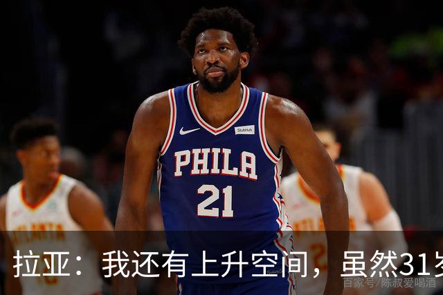 拉亚：我还有上升空间，虽然31岁了但我依然感觉很年轻