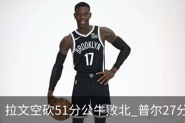 拉文空砍51分公牛败北 普尔27分送灰熊三连败