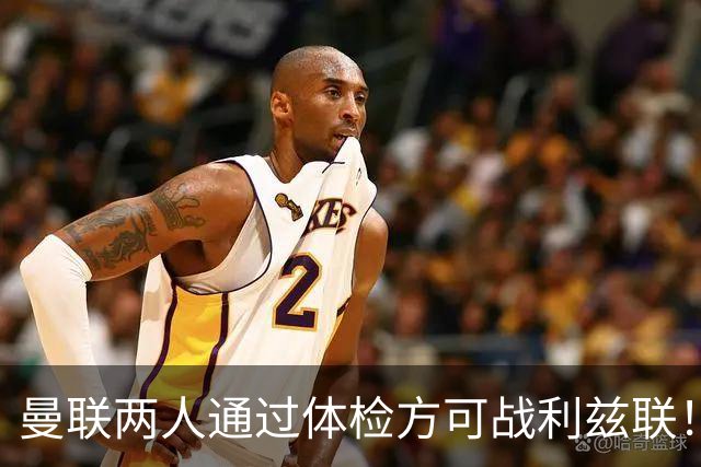 曼联两人通过体检方可战利兹联！卡里克遭遇克星，证实利马可上阵