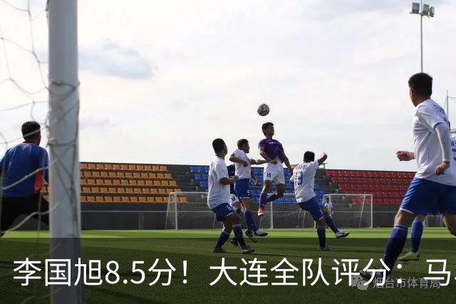 李国旭8.5分！大连全队评分：马马杜+刘伟国前二，两将刚及格，0人不及格