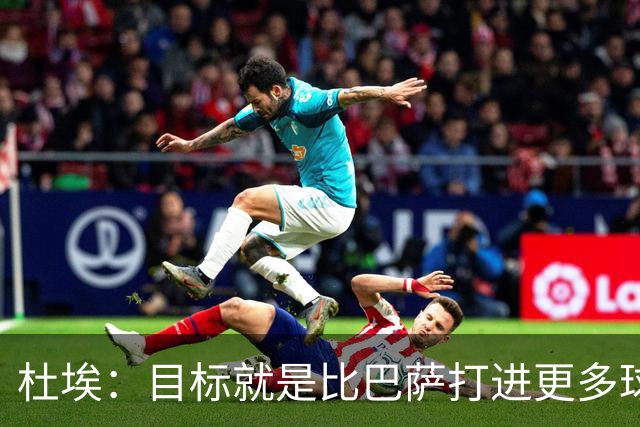 杜埃：目标就是比巴萨打进更多球，我们比赛中始终保持专注