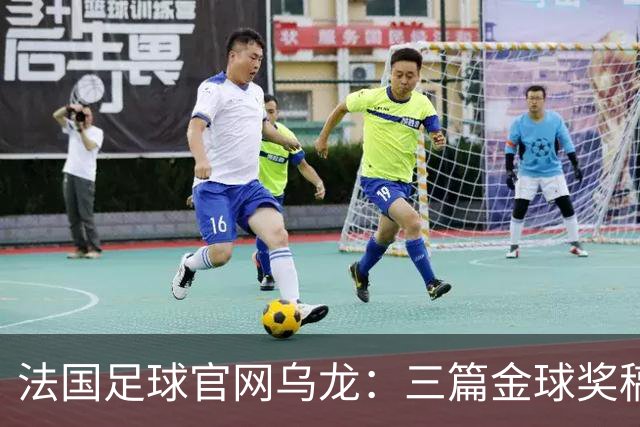 法国足球官网乌龙：三篇金球奖稿同现揭秘幕后