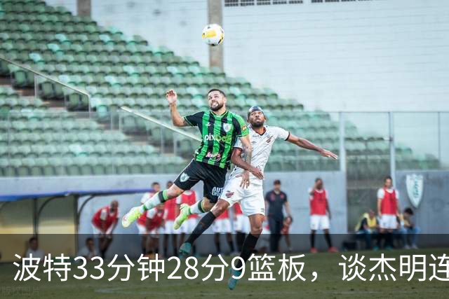 波特33分钟28分9篮板，谈杰明连中三记三分：我们知道他有这能力