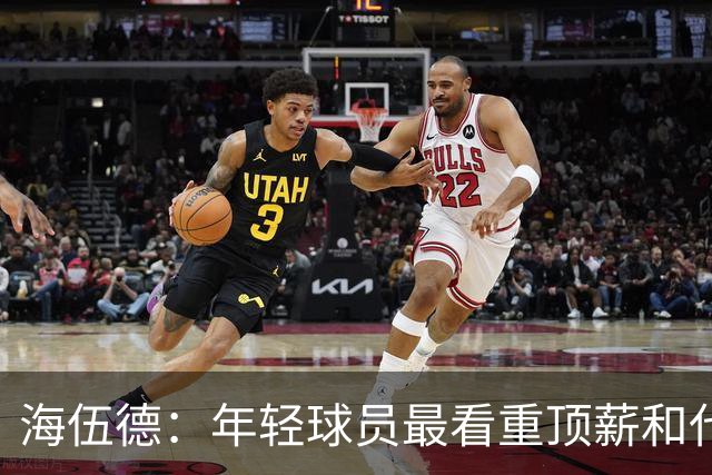 海伍德：年轻球员最看重顶薪&代言和全明星 总冠军排在后面