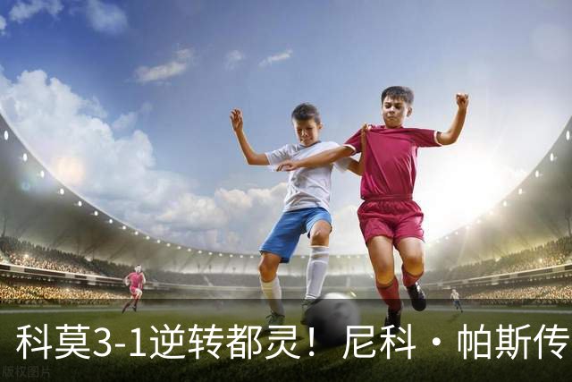 科莫3-1逆转都灵！尼科·帕斯传射建功，近3场直接参与7球