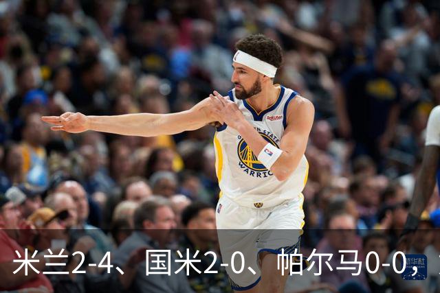 米兰2-4、国米2-0、帕尔马0-0，意甲积分榜出炉，国米重回榜首