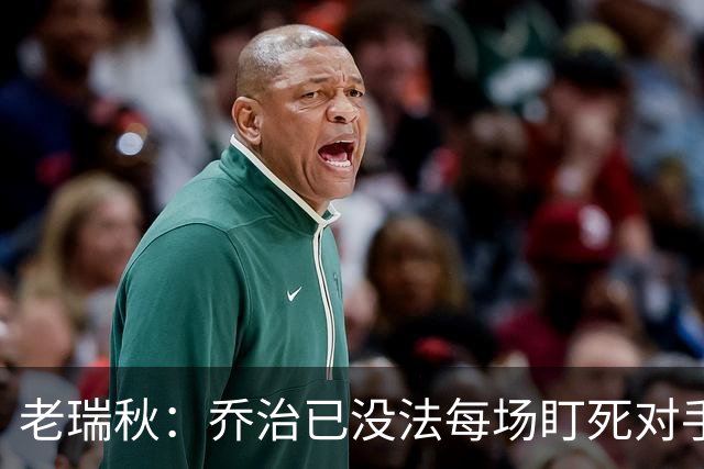 老瑞秋：乔治已没法每场盯死对手头号得分手