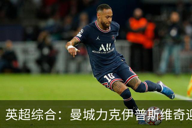 英超综合：曼城力克伊普斯维奇迎七连胜