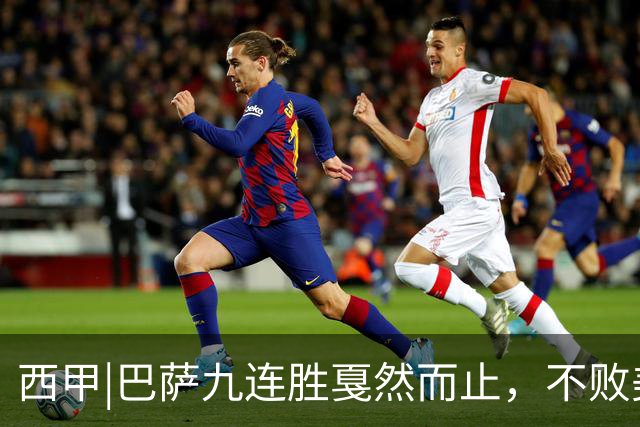 西甲|巴萨九连胜戛然而止，不败美梦被姆巴佩两刀刺破