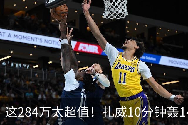 这284万太超值！扎威10分钟轰14分献空接暴扣 两战三分5中5超准