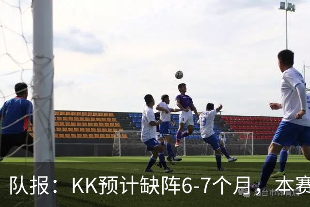 队报：KK预计缺阵6-7个月，本赛季复出希望渺茫