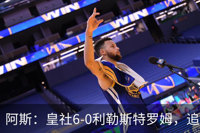 阿斯：皇社6-0利勒斯特罗姆，追平队史欧战客场最大比分胜利