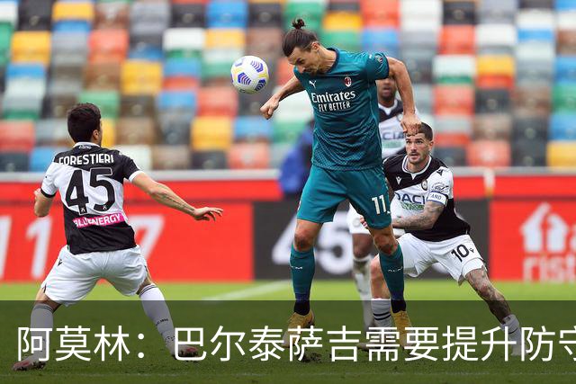 阿莫林：巴尔泰萨吉需要提升防守，一对一时他要更有侵略性