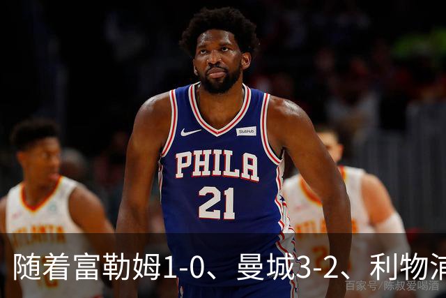 随着富勒姆1-0、曼城3-2、利物浦2-1逆转，英超最新积分榜出炉