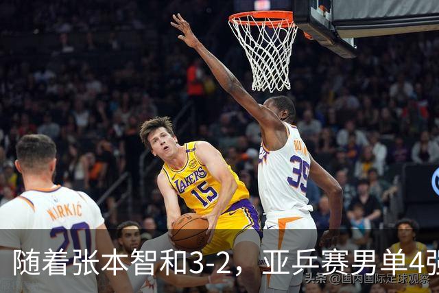 随着张本智和3-2，亚乒赛男单4强全部诞生：3位中国人在列