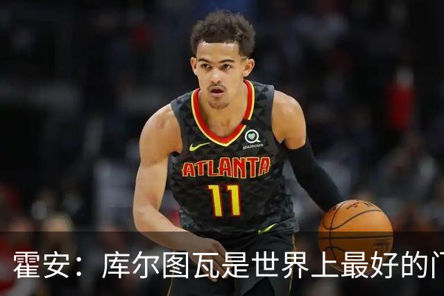 霍安：库尔图瓦是世界上最好的门将之一；很期待本周国家德比
