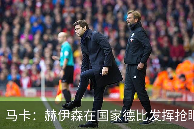马卡：赫伊森在国家德比发挥抢眼，用表现回击质疑
