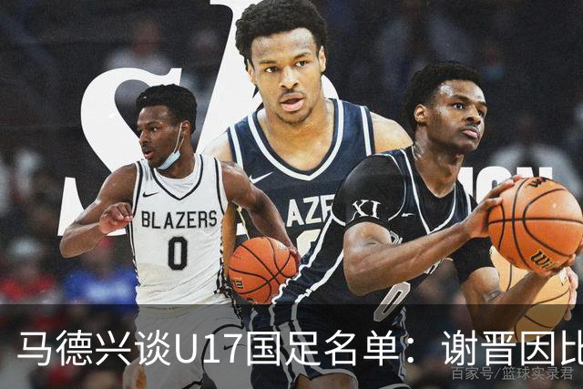 马德兴谈U17国足名单：谢晋因比赛偏少落选，张伯霖因伤病落选