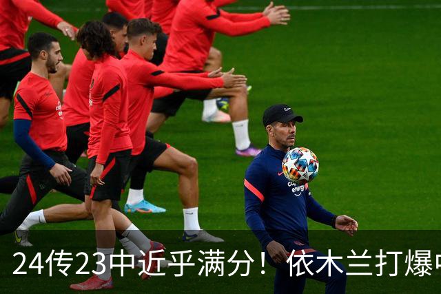 24传23中近乎满分！依木兰打爆中场，唐田用人争议再度爆发