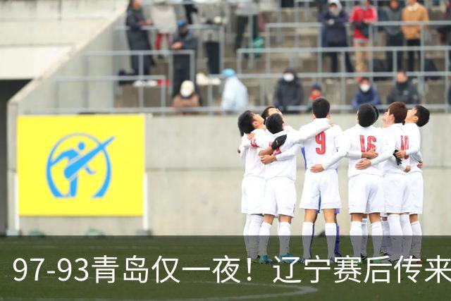 97-93青岛仅一夜！辽宁赛后传来主帅乌戈消息，赵继伟说的很实在