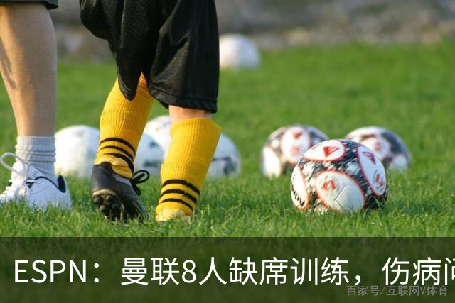 ESPN：曼联8人缺席训练，伤病问题加重