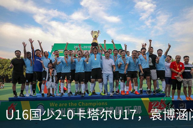 U16国少2-0卡塔尔U17，袁博涵闪击，刘宇洋建功